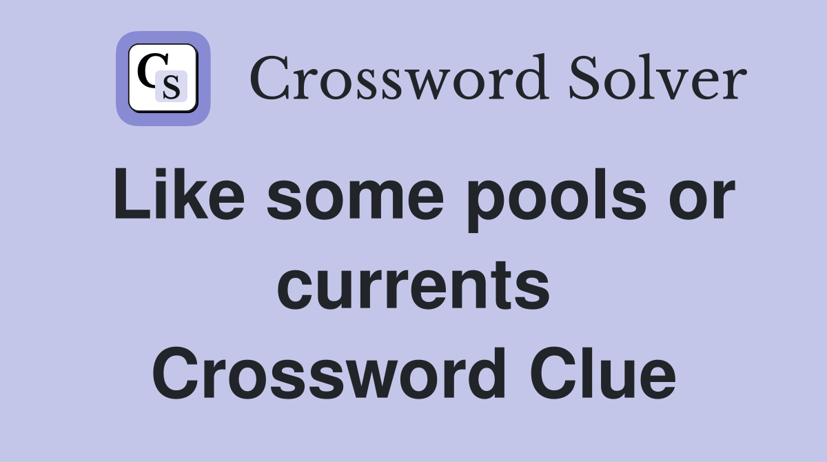 Like some pools or currents Crossword Clue