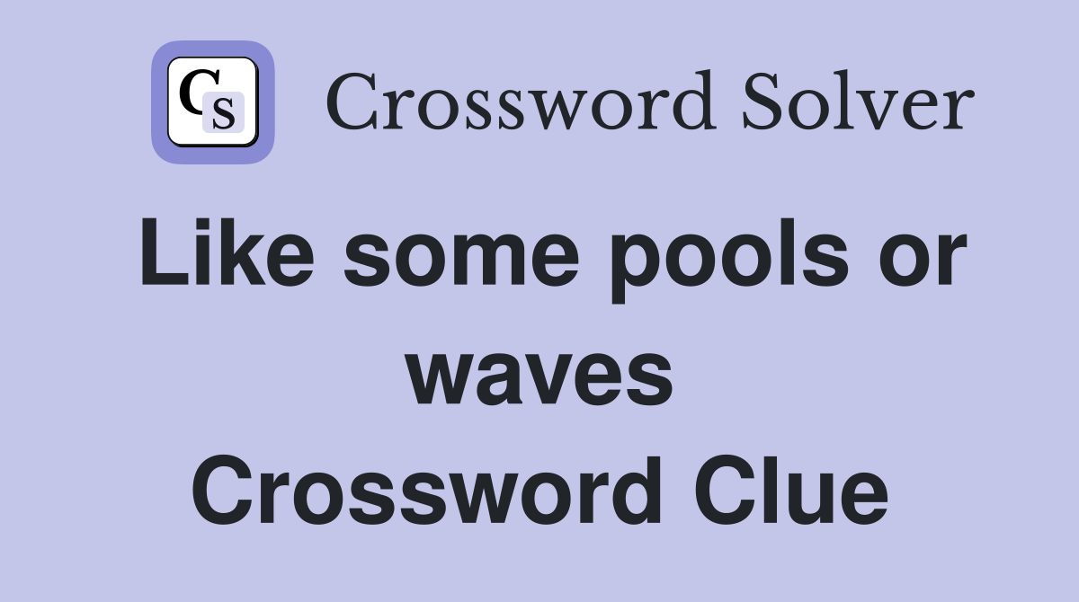 Like some pools or waves Crossword Clue