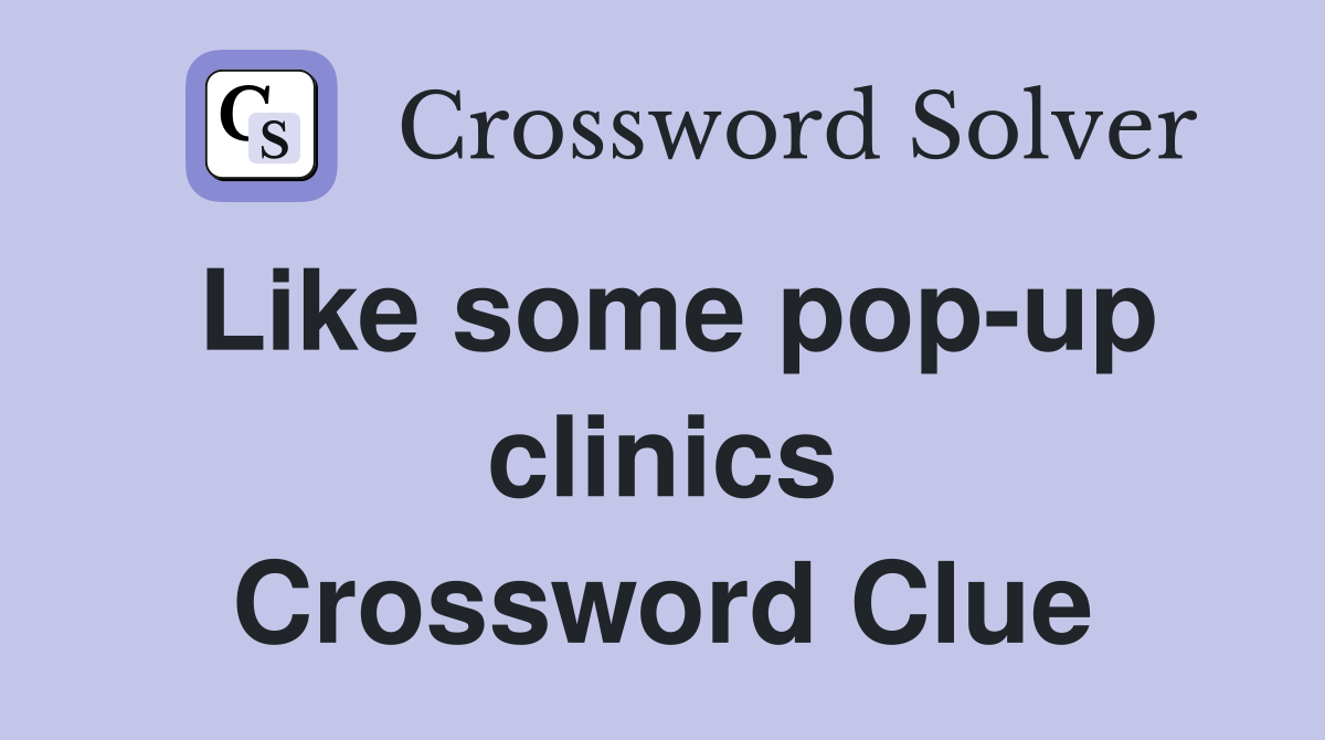 Like some pop-up clinics Crossword Clue