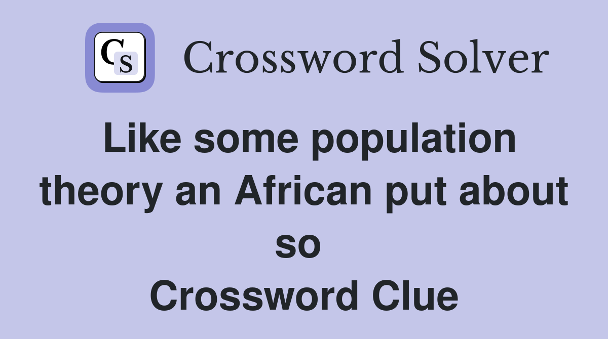 Like some population theory an African put about so  Crossword Clue
