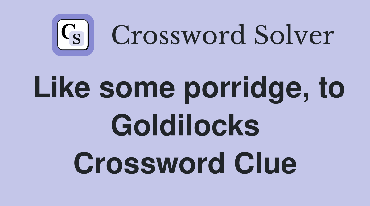 Like some porridge, to Goldilocks Crossword Clue