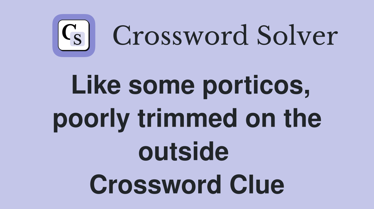 Like some porticos, poorly trimmed on the outside  Crossword Clue