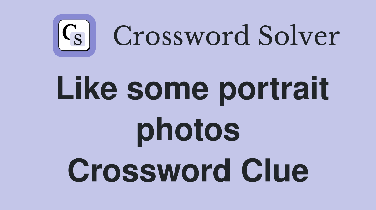 Like some portrait photos Crossword Clue