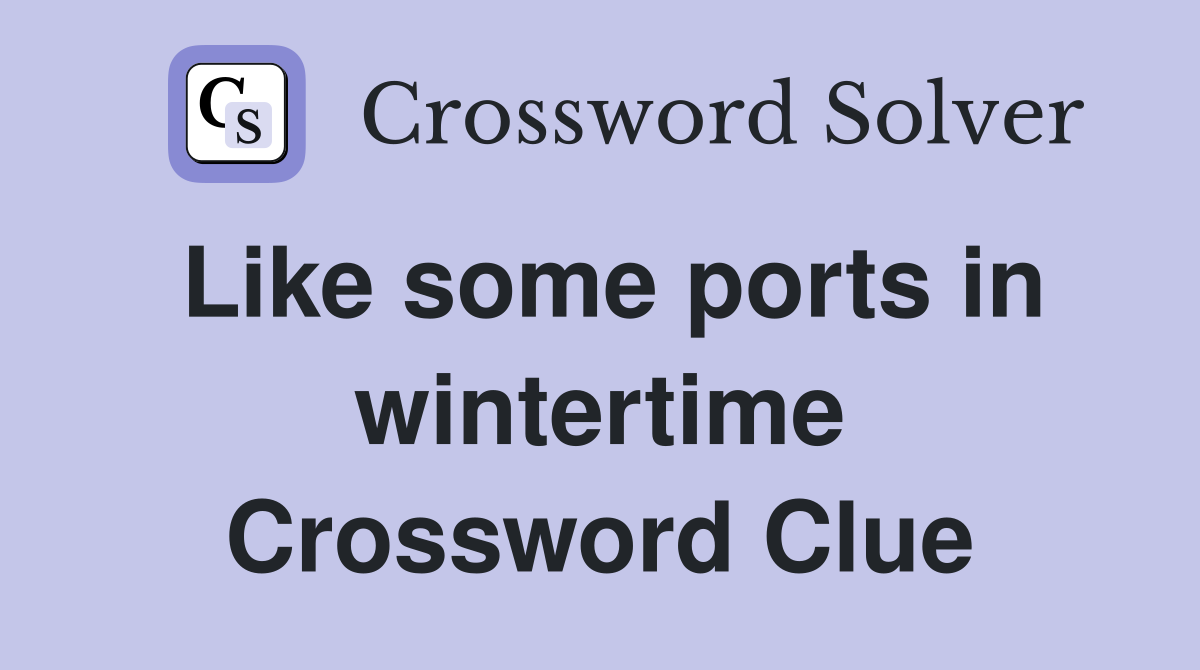 Like some ports in wintertime Crossword Clue