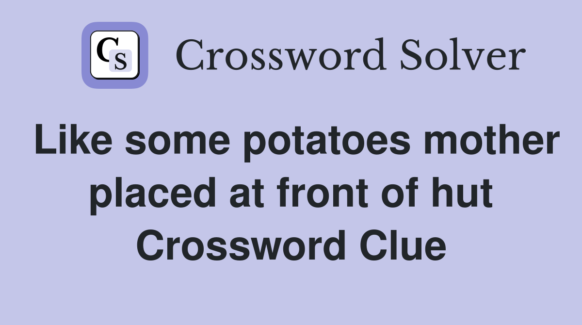 Like some potatoes mother placed at front of hut Crossword Clue