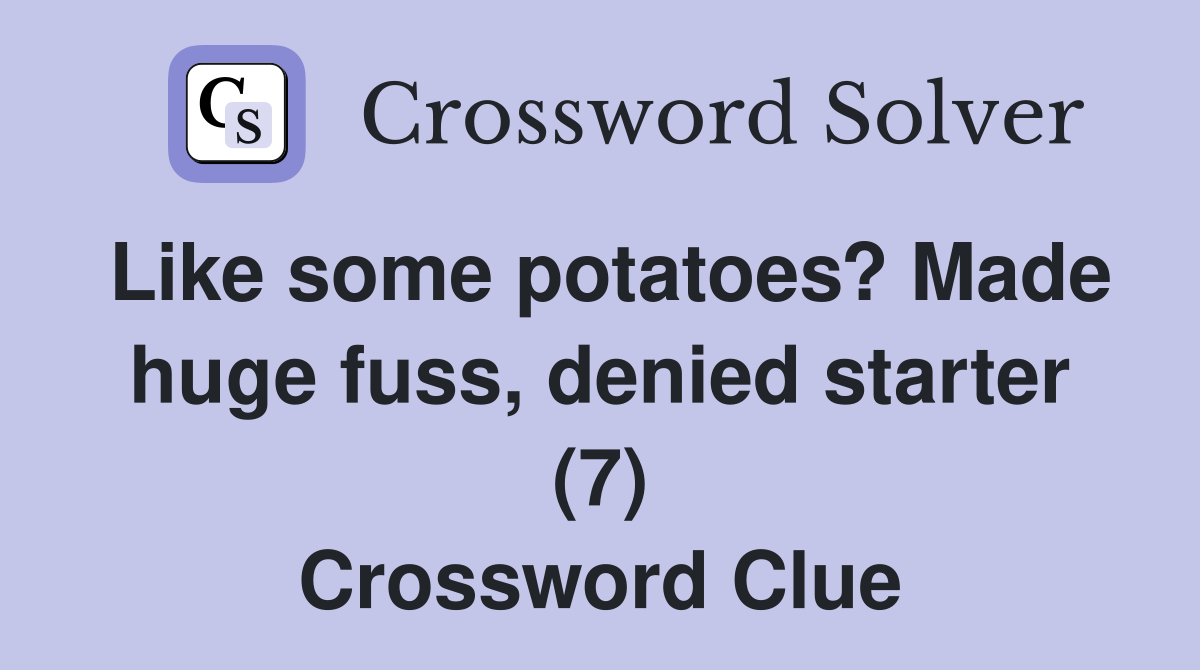 Like some potatoes? Made huge fuss, denied starter (7) Crossword Clue