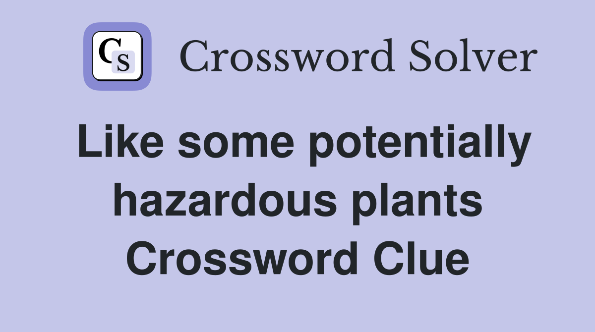 Like some potentially hazardous plants Crossword Clue