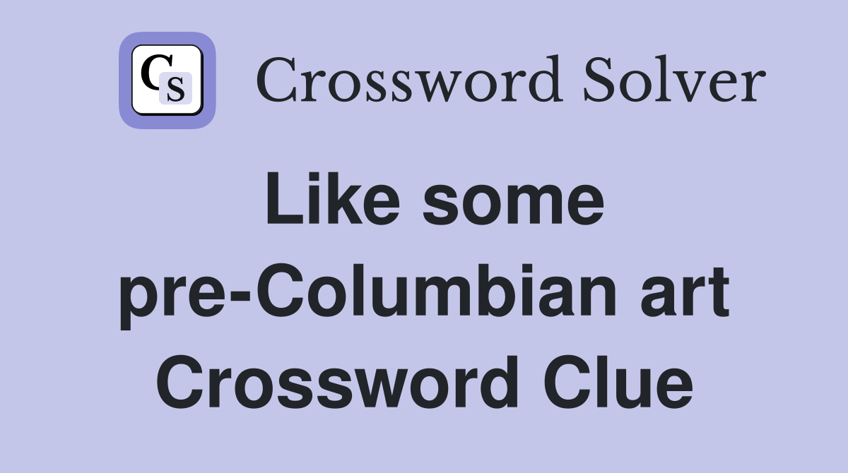 Like some pre-Columbian art Crossword Clue