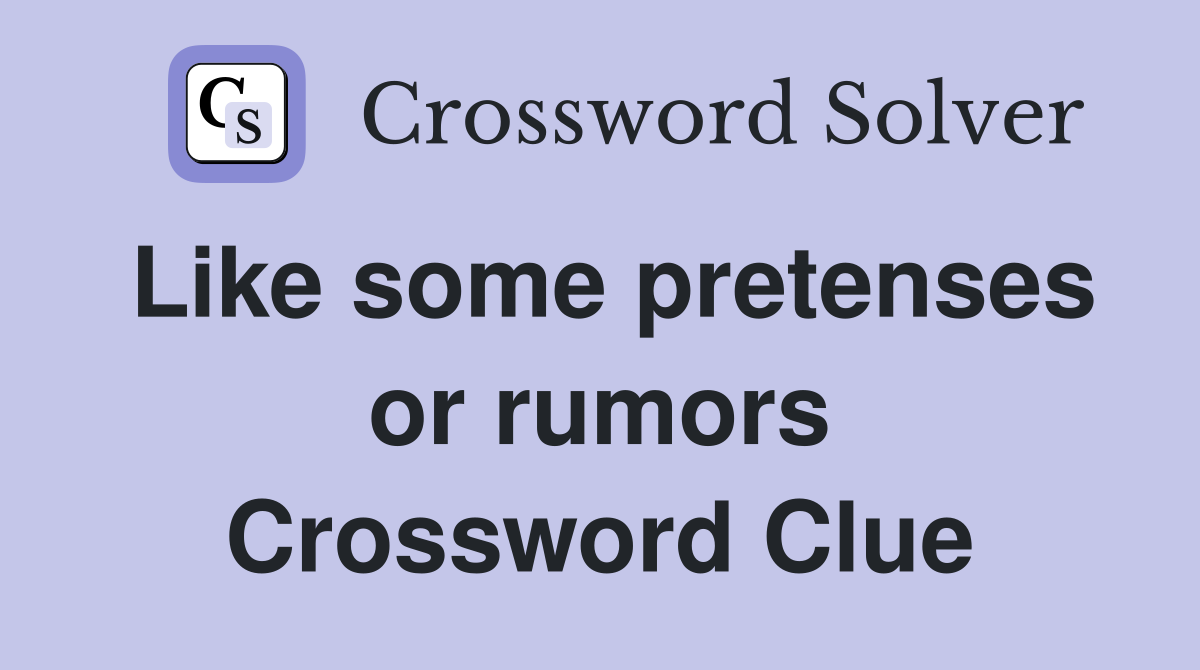 Like some pretenses or rumors Crossword Clue