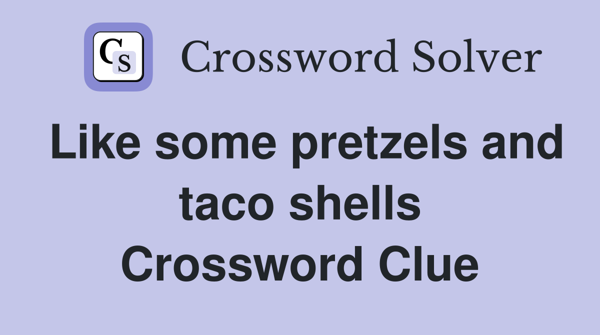 Like some pretzels and taco shells Crossword Clue