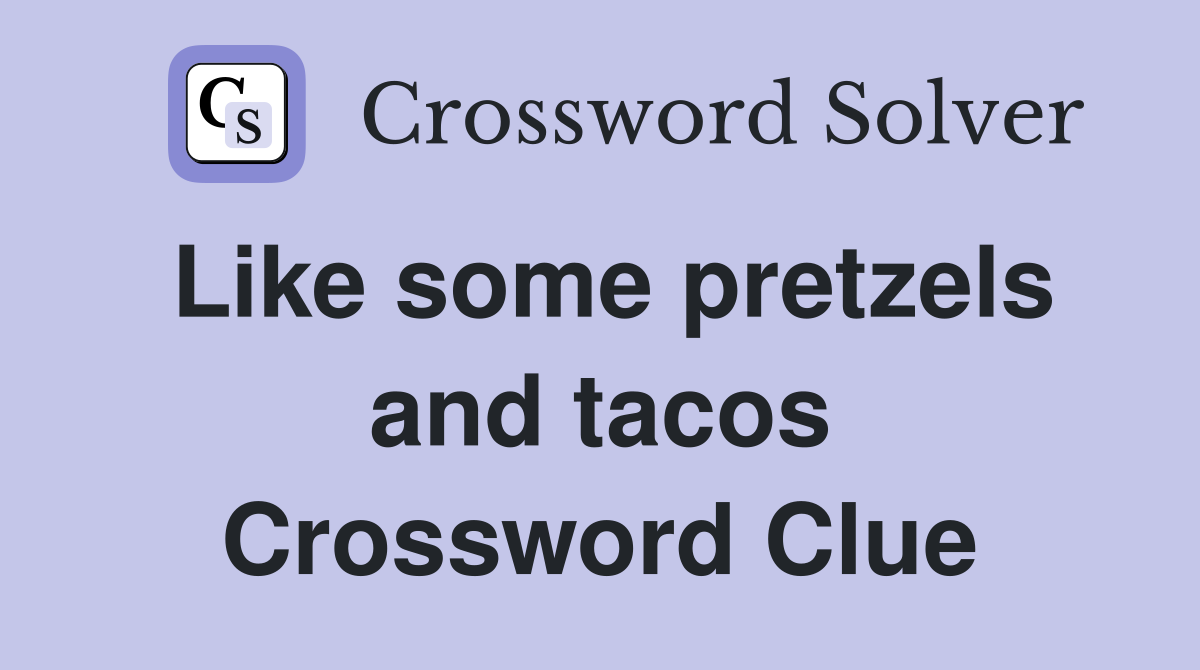 Like some pretzels and tacos Crossword Clue