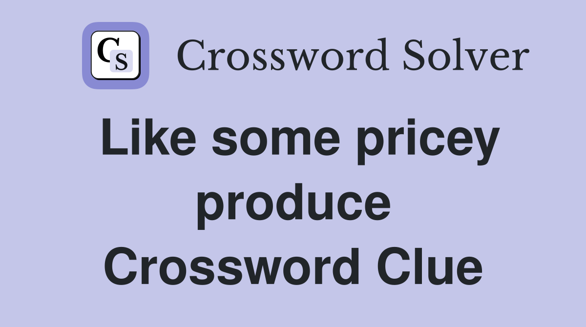 Like some pricey produce Crossword Clue