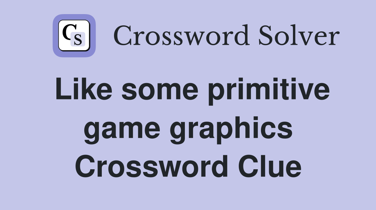 Like some primitive game graphics Crossword Clue