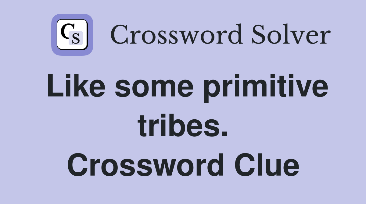 Like some primitive tribes. Crossword Clue