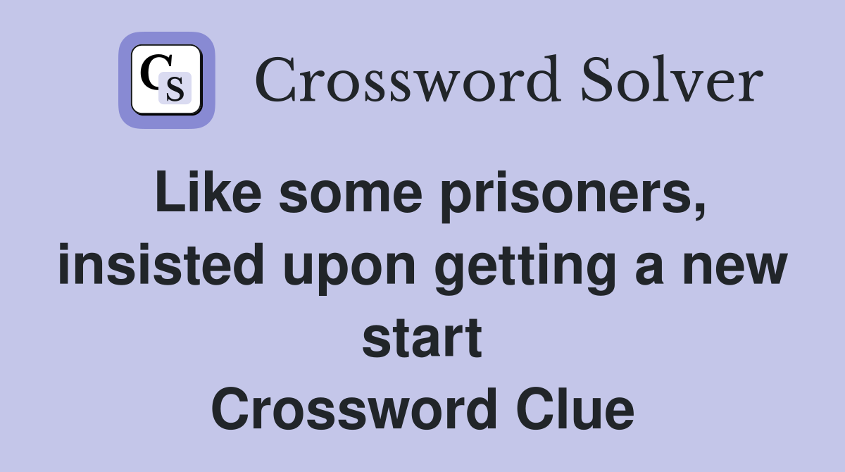 Like some prisoners, insisted upon getting a new start Crossword Clue