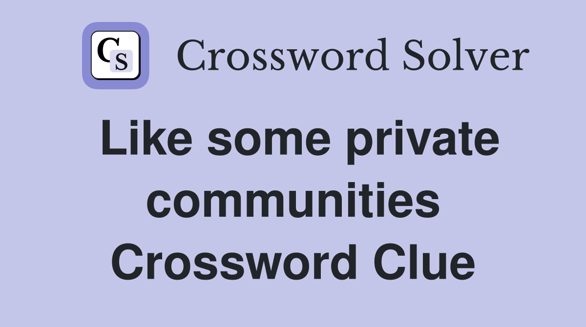 Like some private communities Crossword Clue