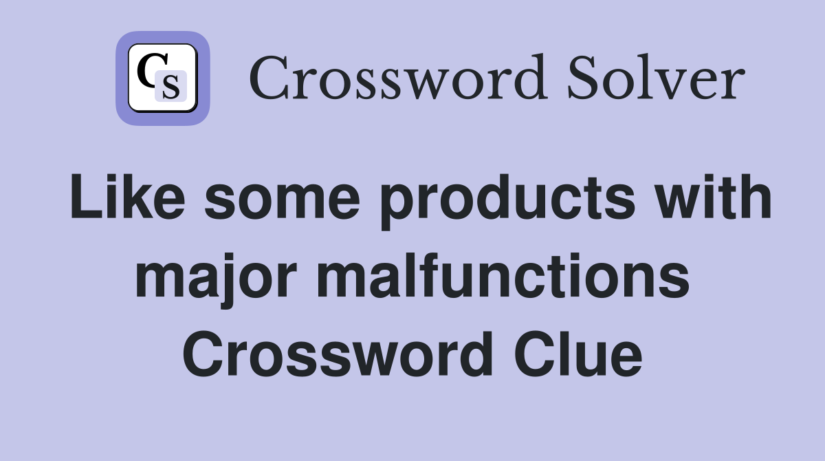 Like some products with major malfunctions Crossword Clue