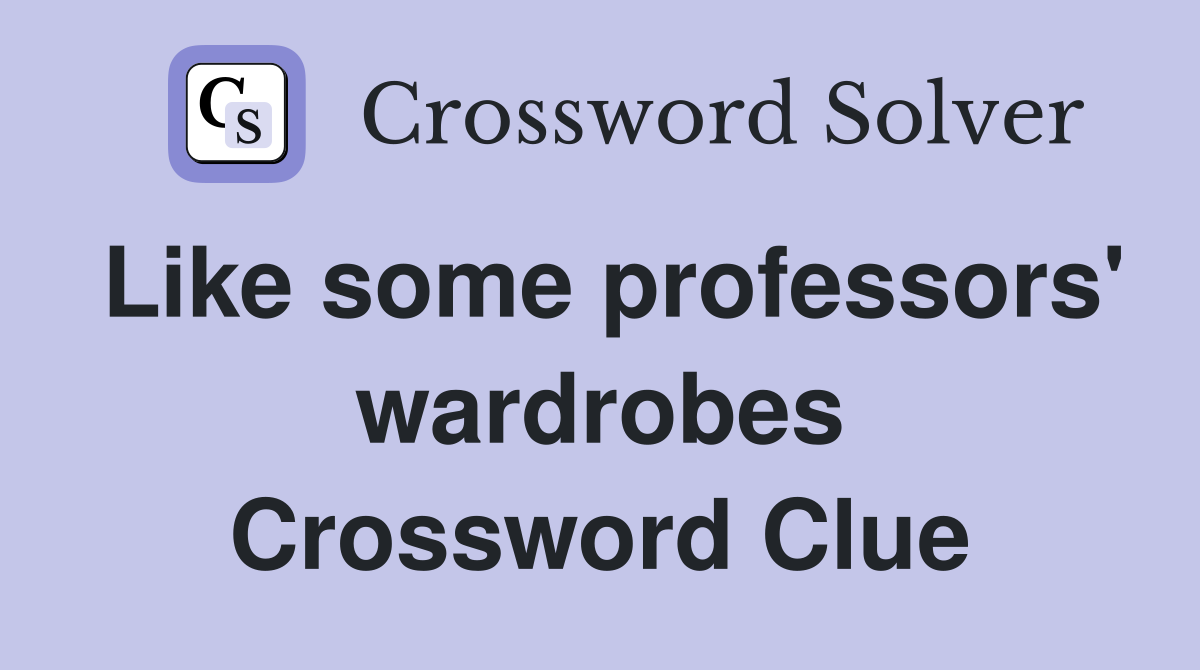 Like some professors' wardrobes Crossword Clue
