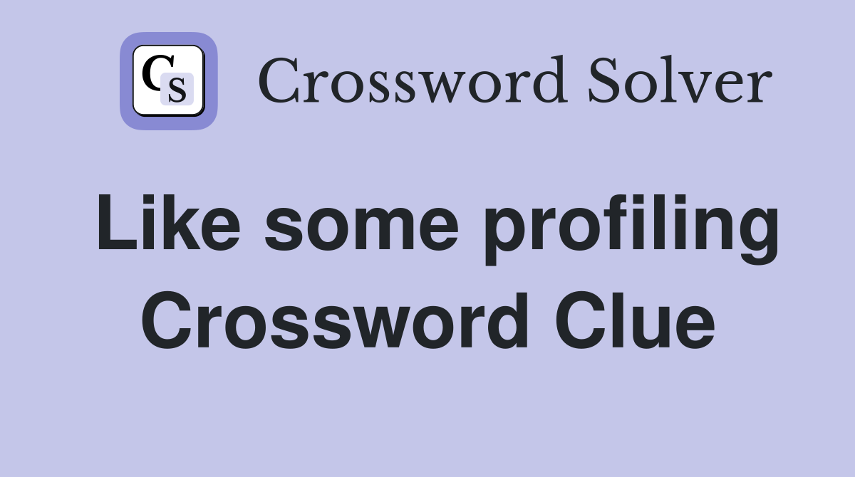Like some profiling Crossword Clue