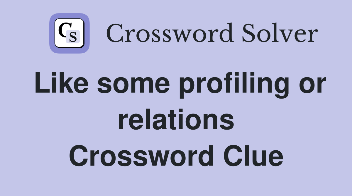 Like some profiling or relations Crossword Clue