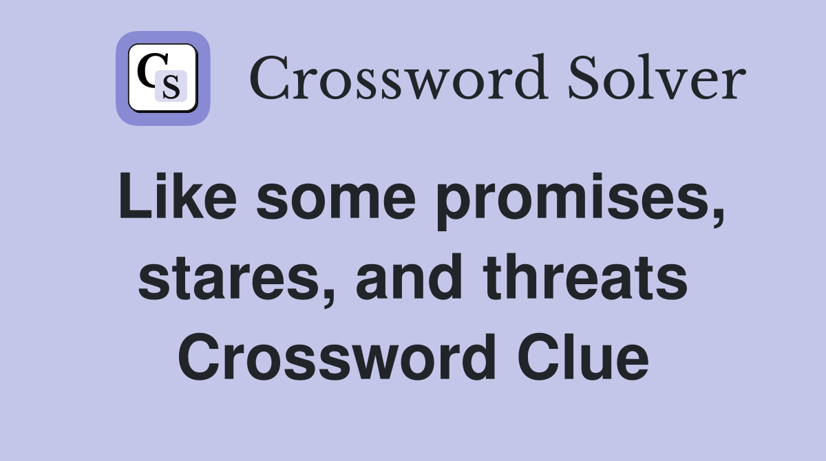 Like some promises, stares, and threats Crossword Clue