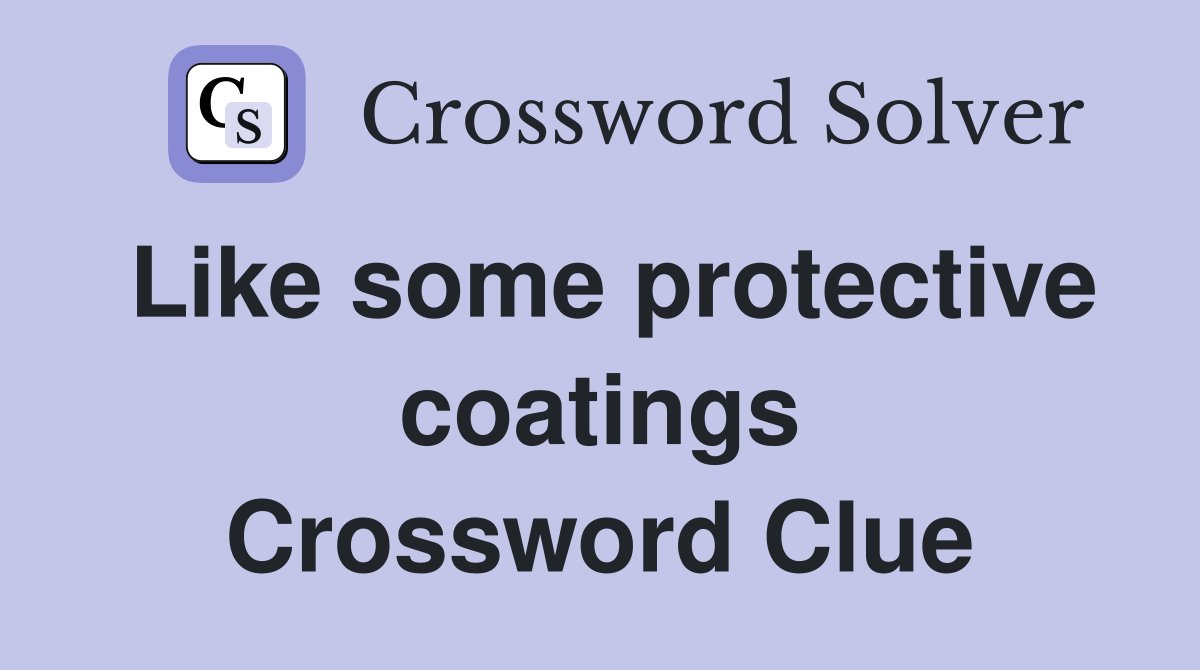 Like some protective coatings Crossword Clue