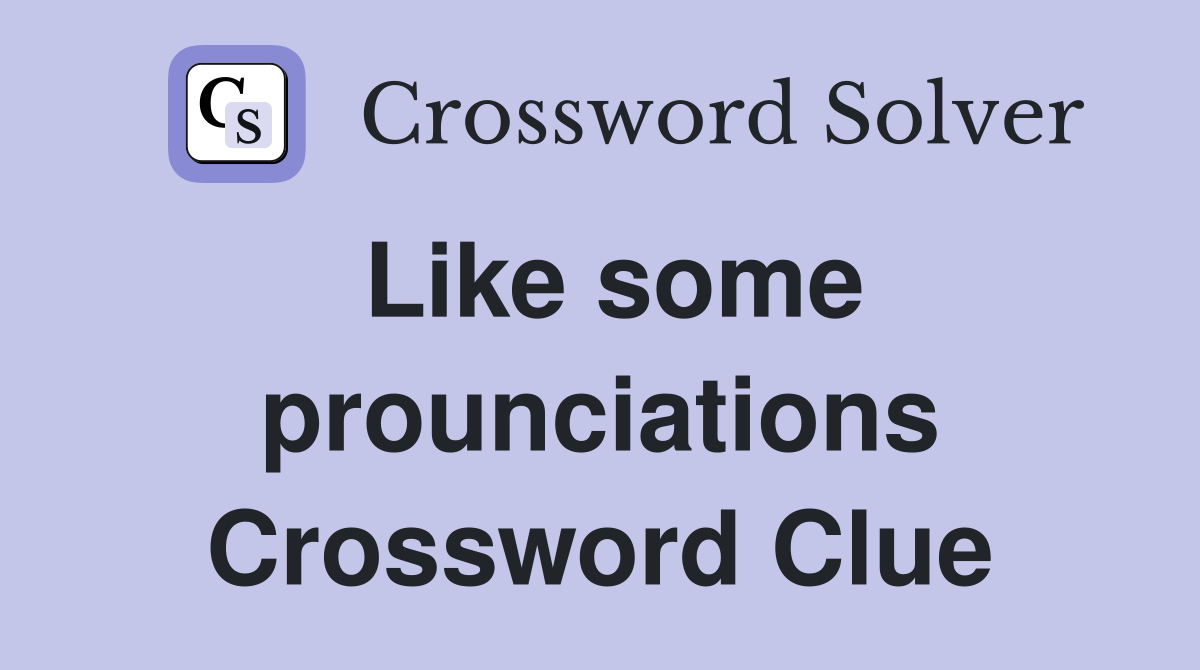 Like some prounciations Crossword Clue