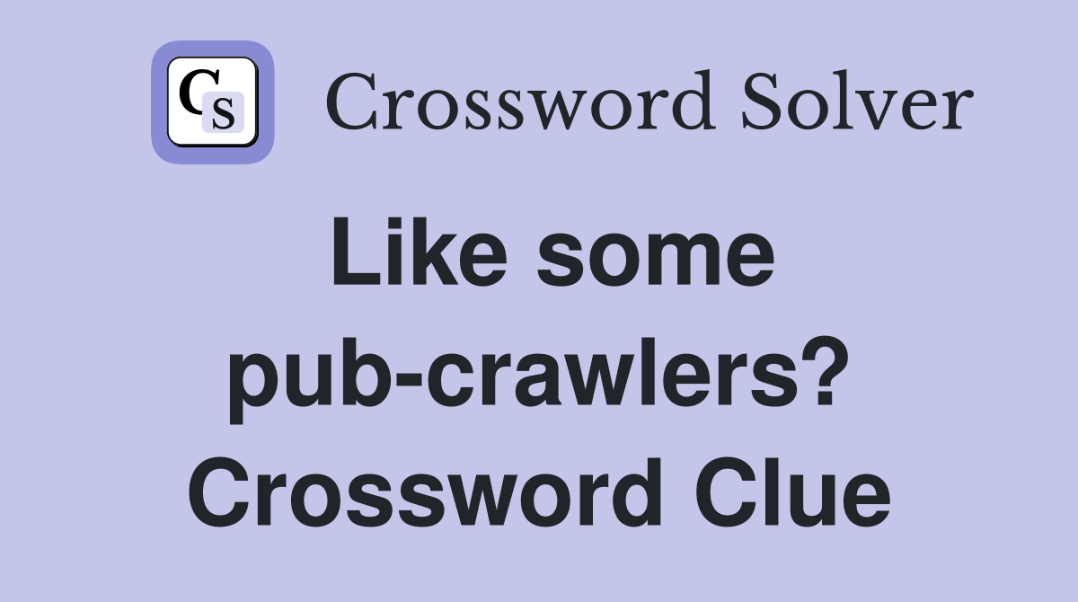 Like some pub-crawlers? Crossword Clue