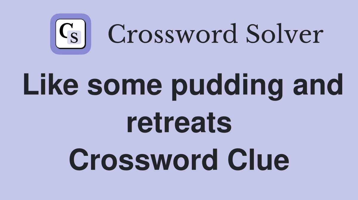 Like some pudding and retreats Crossword Clue