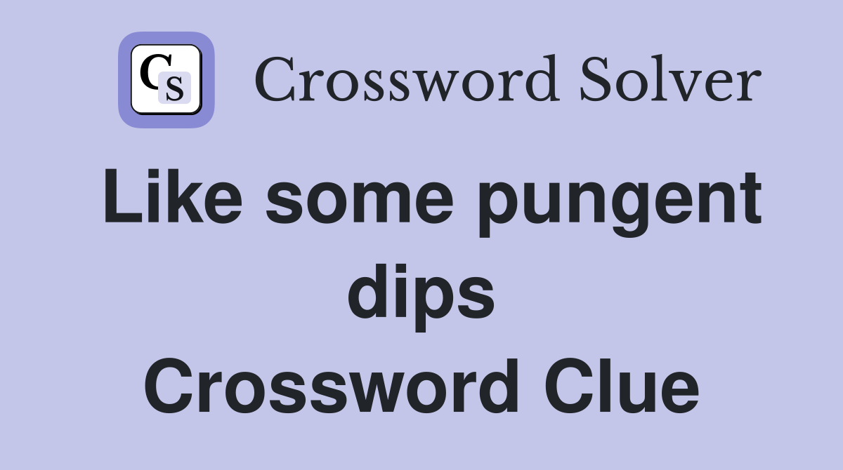 Like some pungent dips Crossword Clue