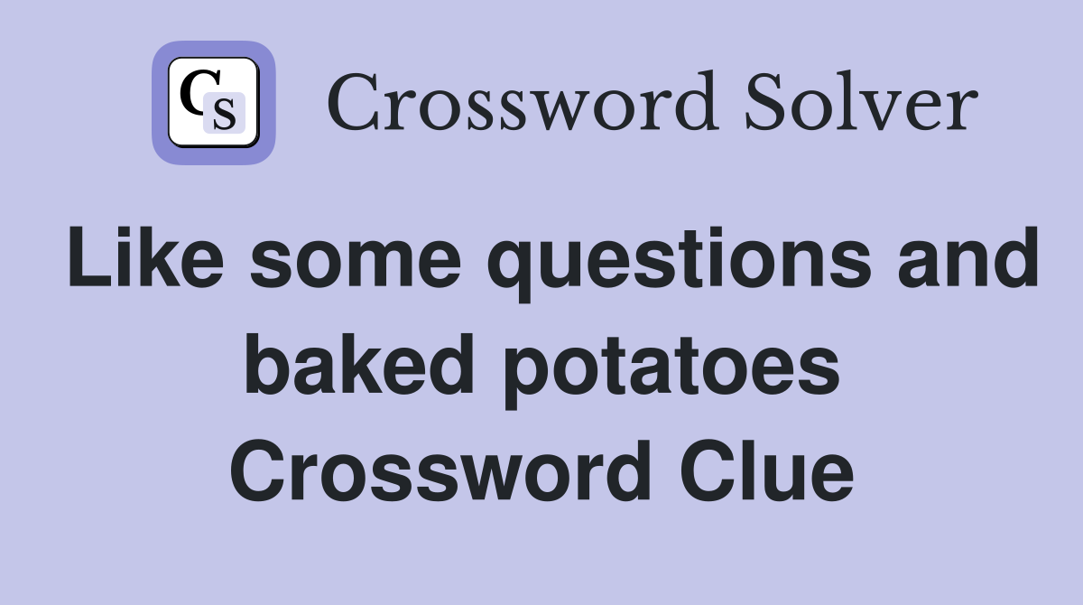 Like some questions and baked potatoes Crossword Clue