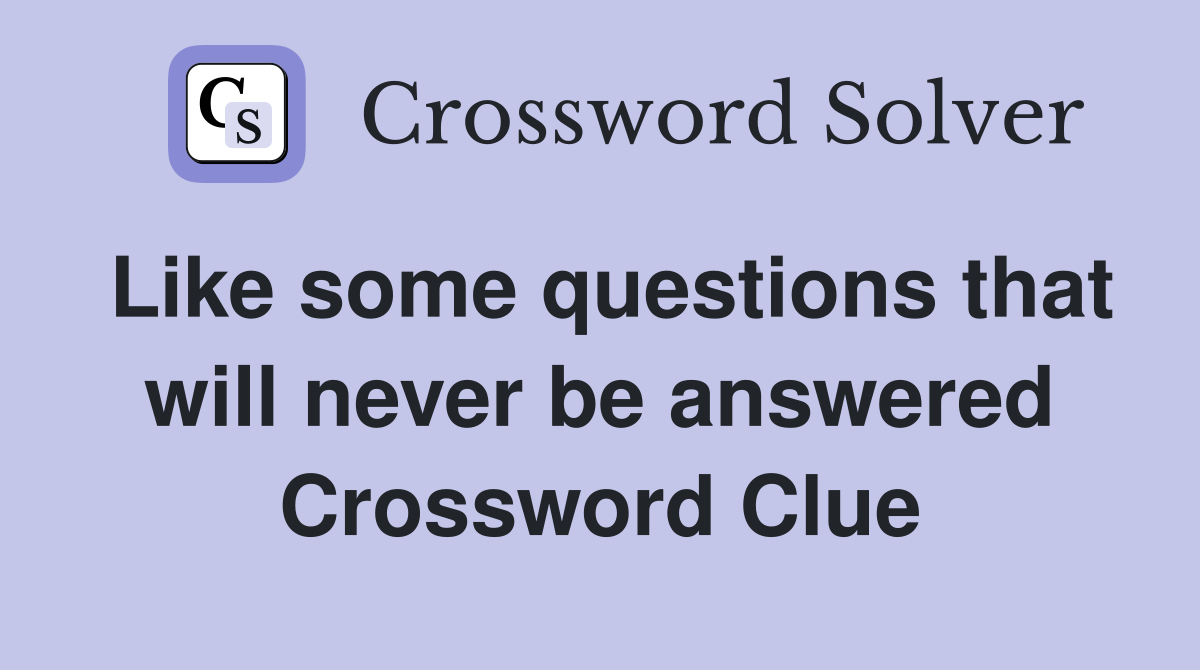 Like some questions that will never be answered Crossword Clue