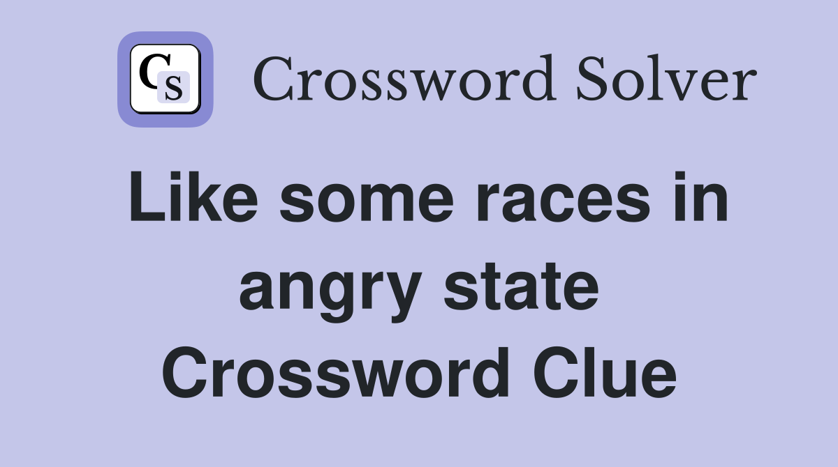 Like some races in angry state Crossword Clue