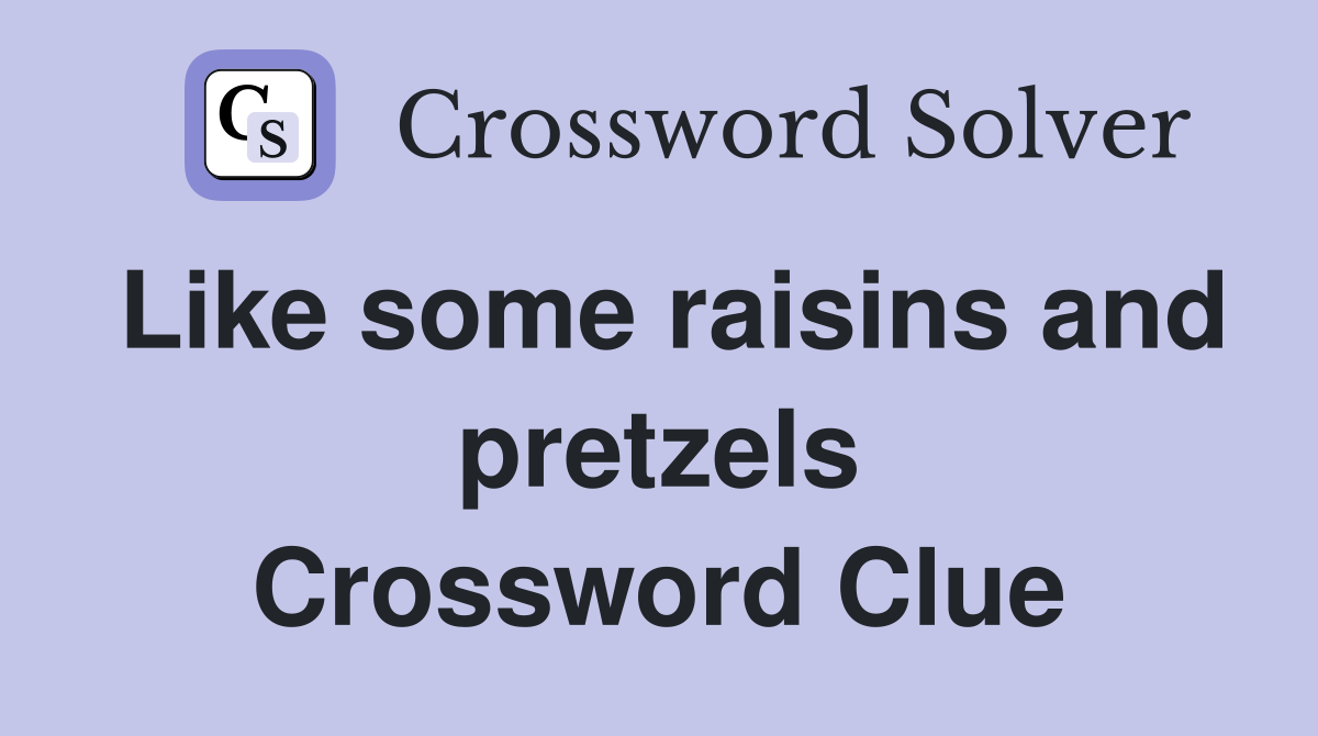 Like some raisins and pretzels Crossword Clue