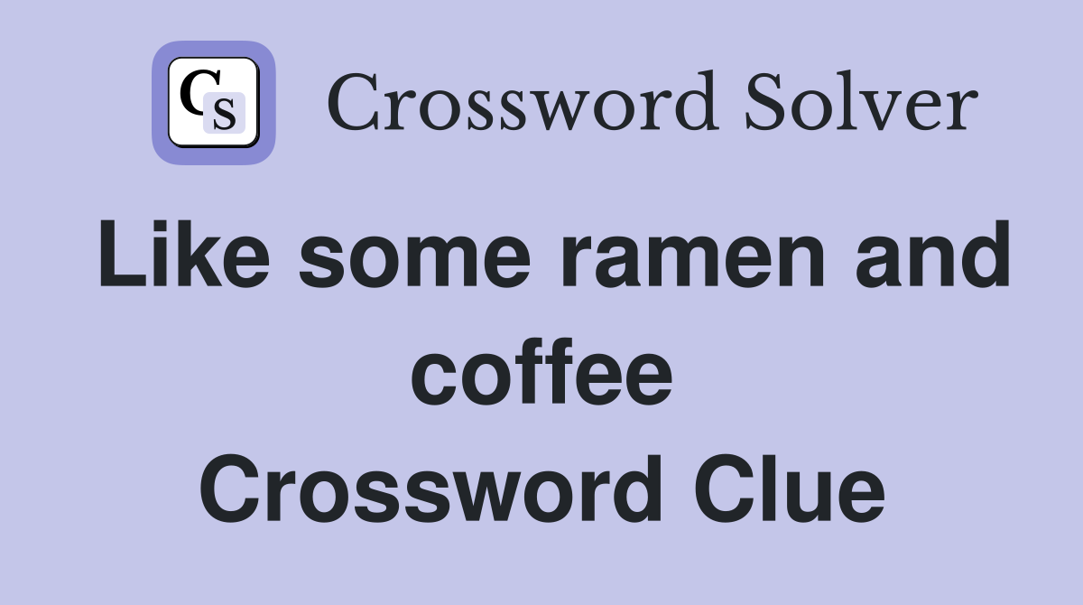 Like some ramen and coffee Crossword Clue