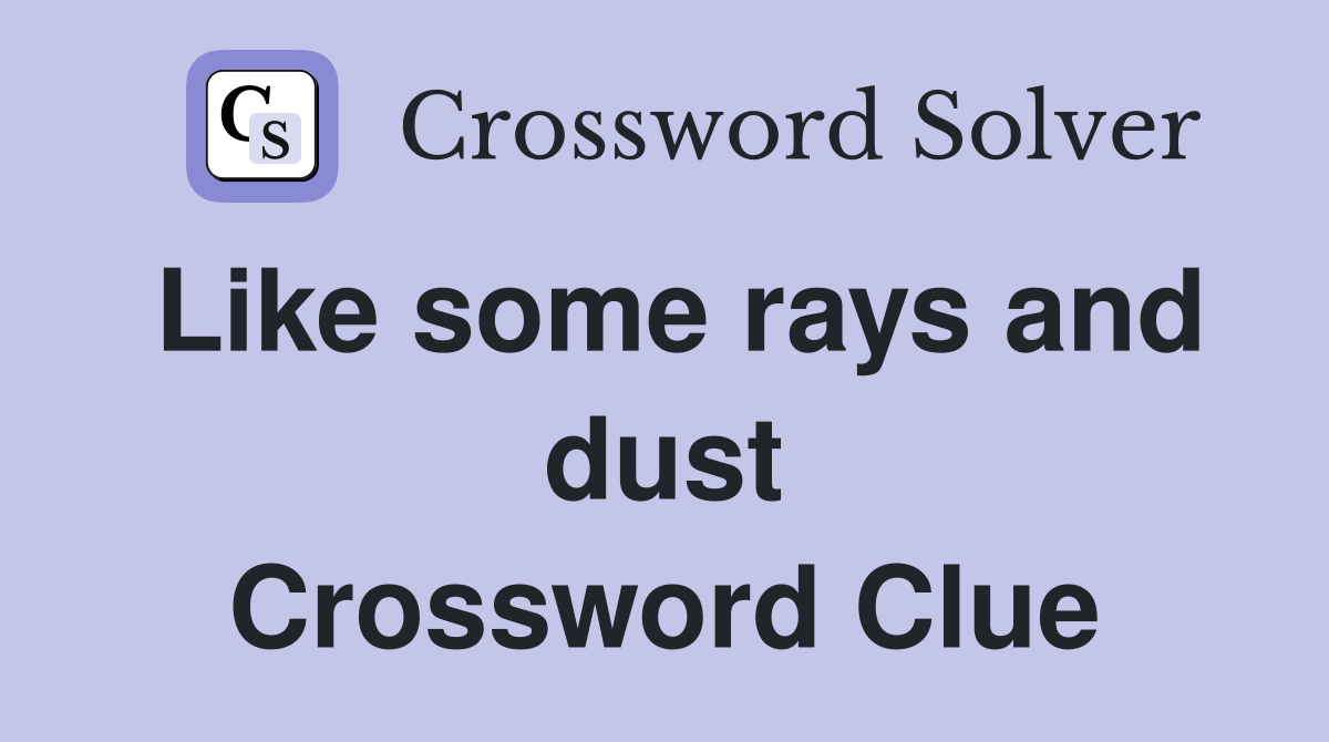 Like some rays and dust Crossword Clue