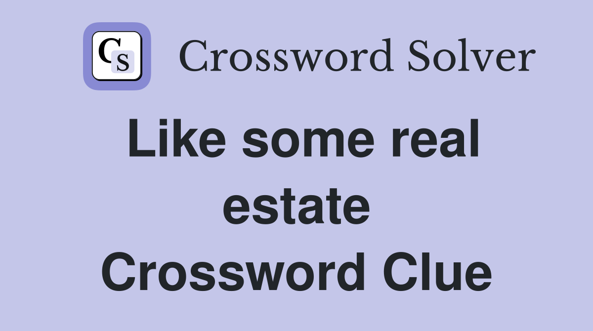 Like some real estate Crossword Clue