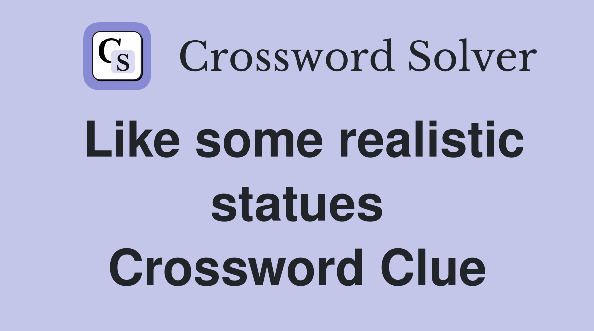 Like some realistic statues Crossword Clue