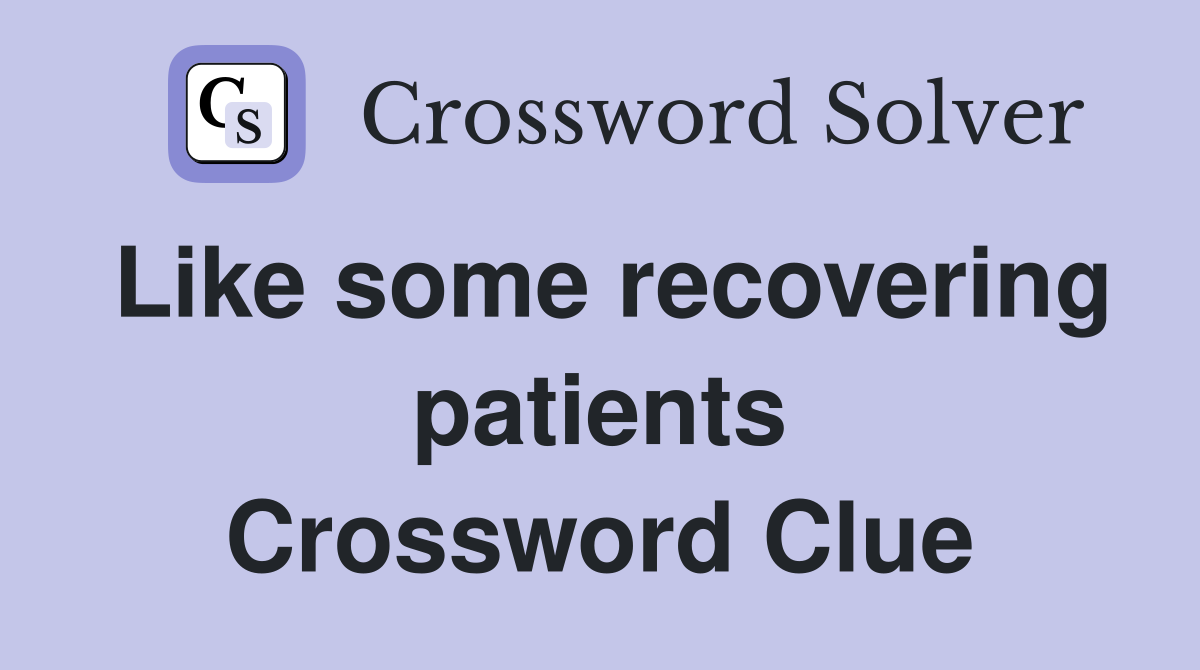 Like some recovering patients Crossword Clue