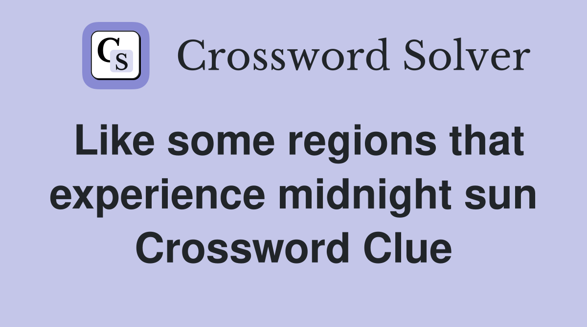 Like some regions that experience midnight sun Crossword Clue