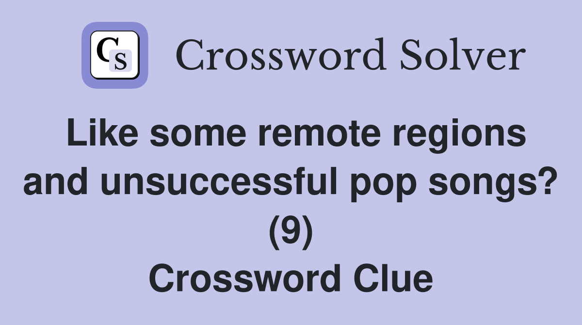 Like some remote regions and unsuccessful pop songs? (9) Crossword Clue