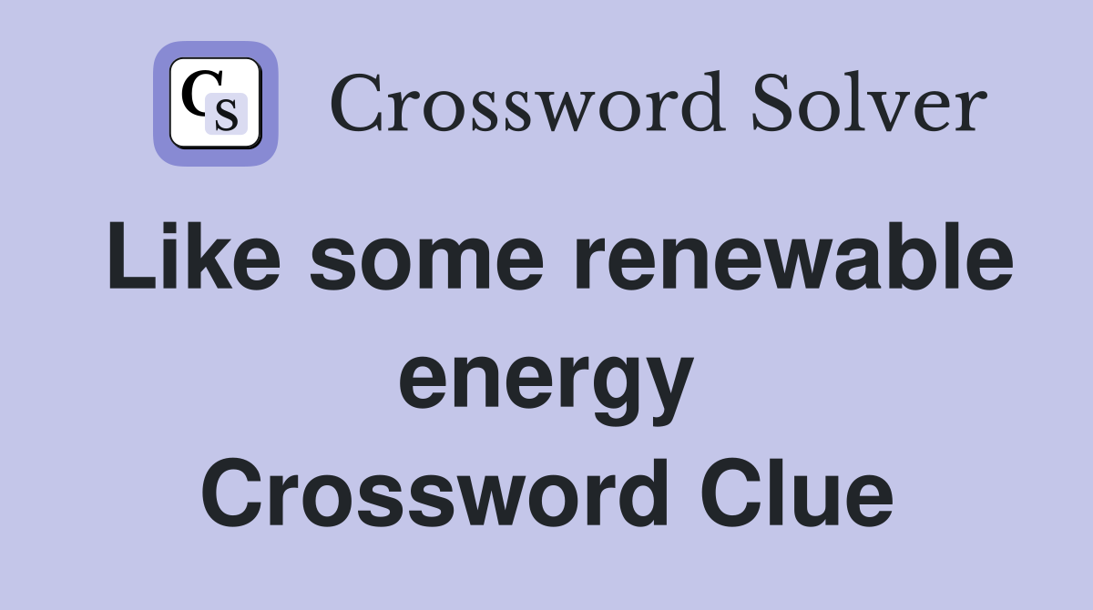 Like some renewable energy Crossword Clue