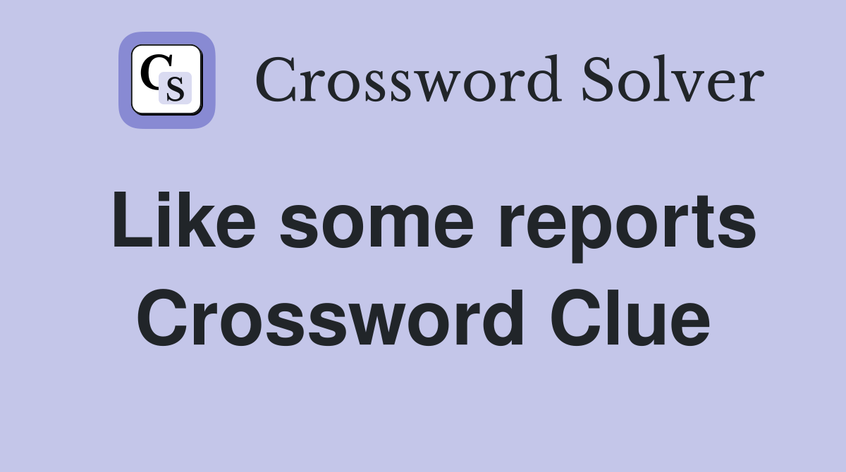 Like some reports Crossword Clue
