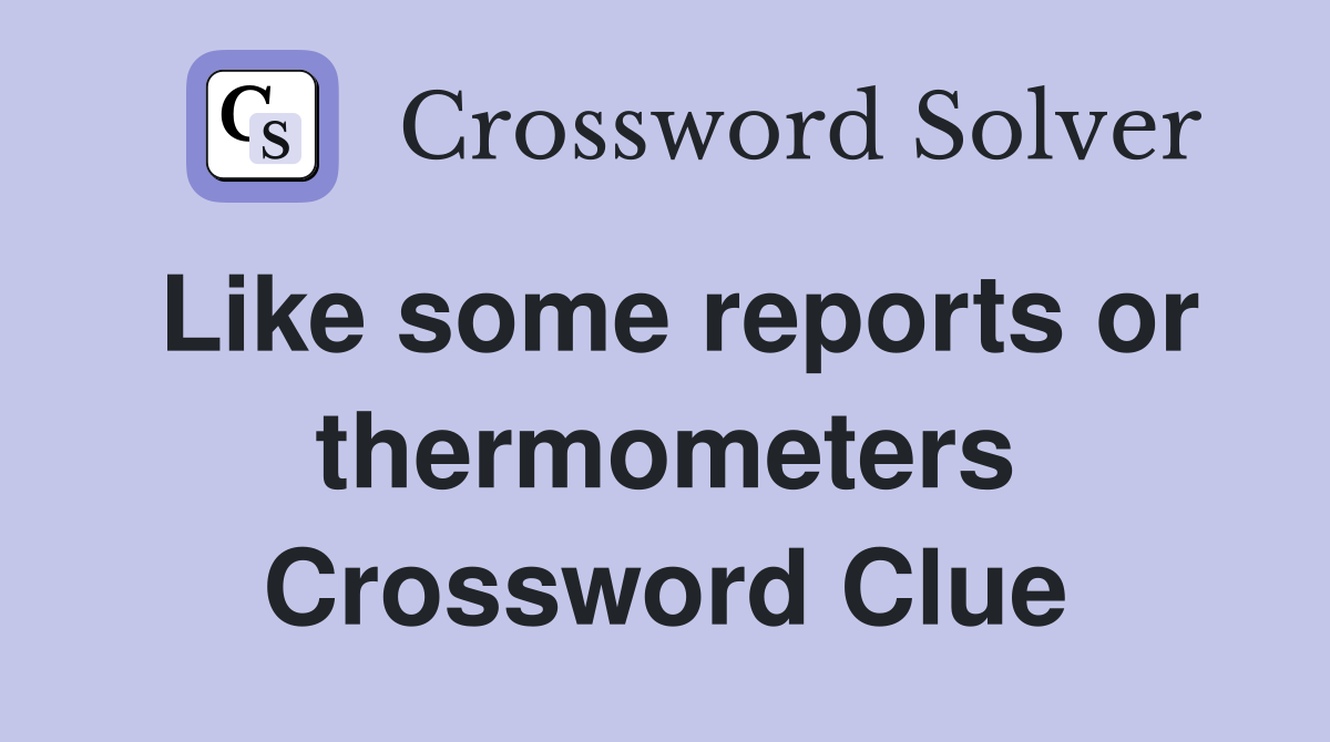 Like some reports or thermometers Crossword Clue