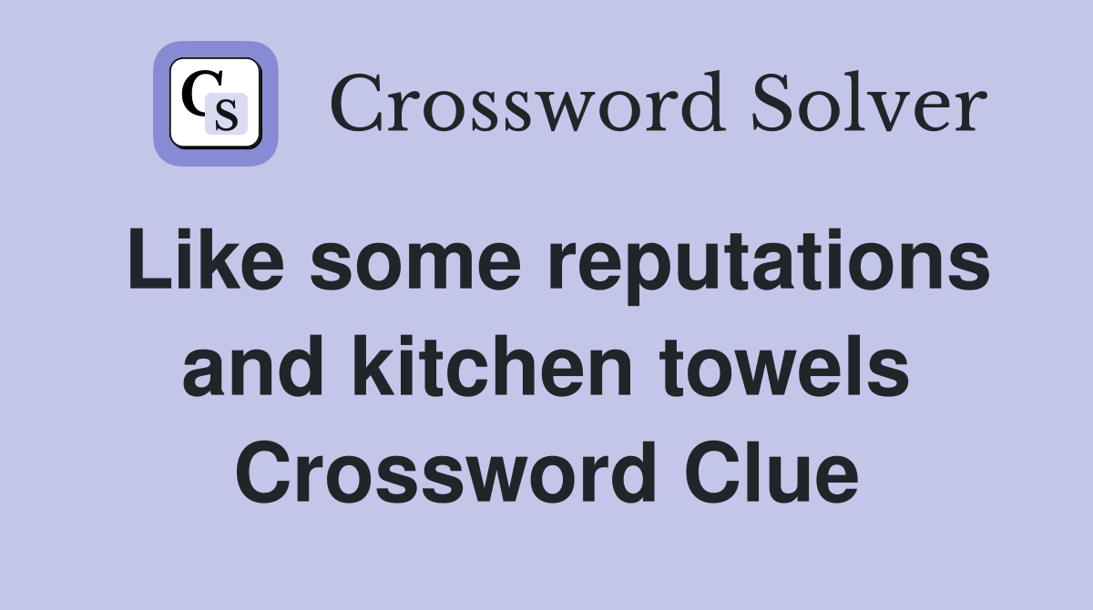 Like some reputations and kitchen towels Crossword Clue