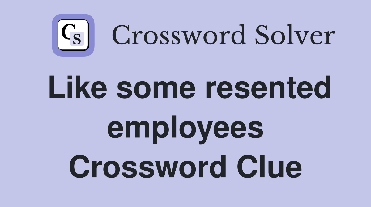 Like some resented employees Crossword Clue