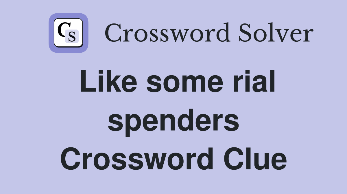 Like some rial spenders Crossword Clue