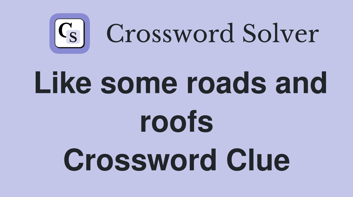 Like some roads and roofs Crossword Clue
