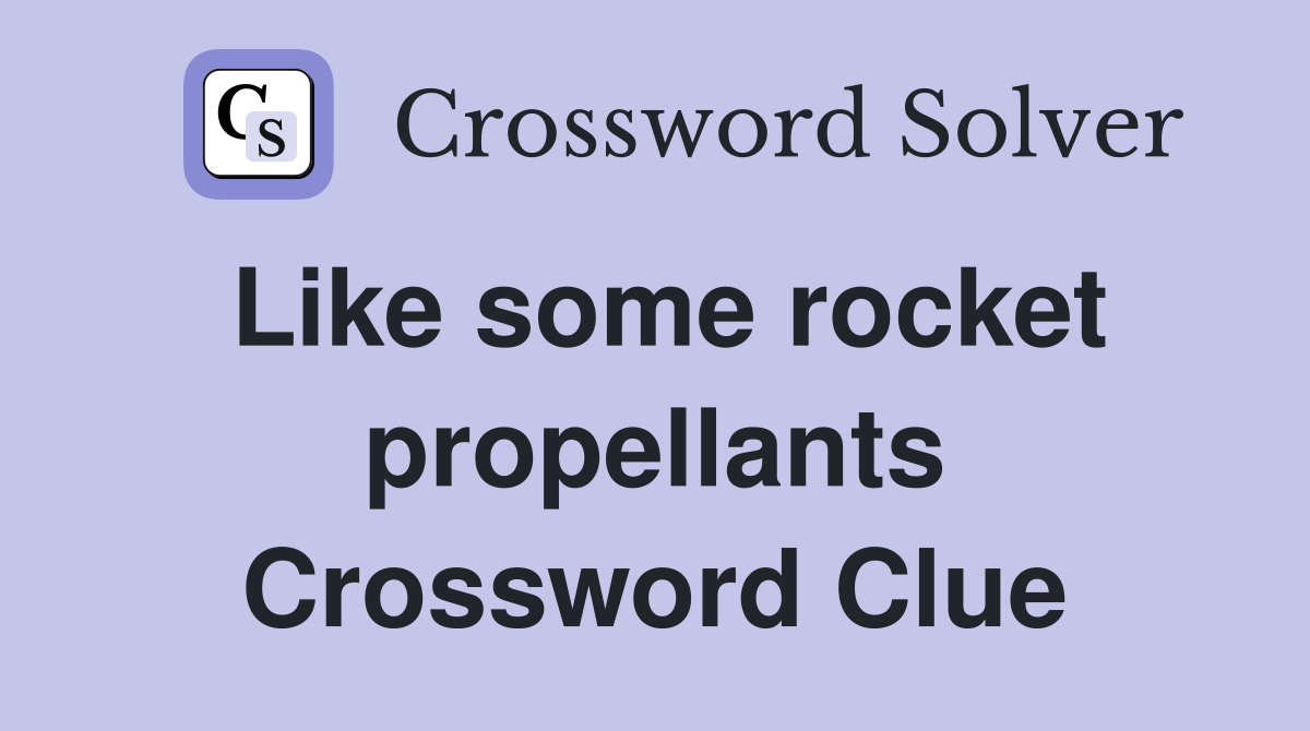 Like some rocket propellants Crossword Clue