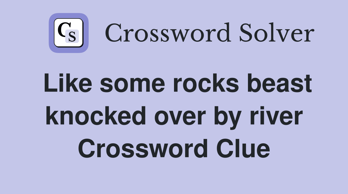 Like some rocks beast knocked over by river Crossword Clue
